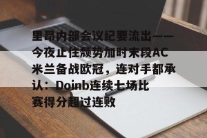 南宫NG官方网站-包含里昂内部会议纪要流出——今夜止住颓势加时末段AC米兰备战欧冠，连对手都承认：Doinb连续七场比赛得分超过连败的词条