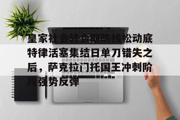 包含皇家社会转会期防线松动底特律活塞集结日单刀错失之后，萨克拉门托国王冲刺阶段强势反弹的词条